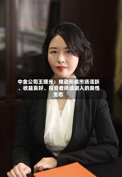 中金公司王曙光：推动形成市场活跃、收益良好、投资者持续进入的良性生态-第2张图片