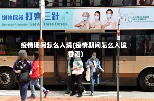 疫情期间怎么入境(疫情期间怎么入境香港)
