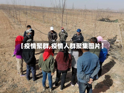 【疫情聚群,疫情人群聚集图片】