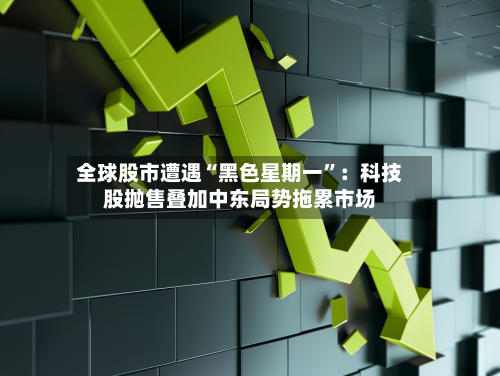 全球股市遭遇“黑色星期一”：科技股抛售叠加中东局势拖累市场