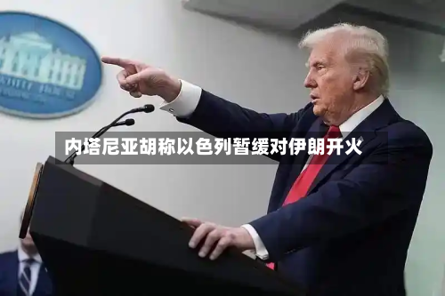 内塔尼亚胡称以色列暂缓对伊朗开火