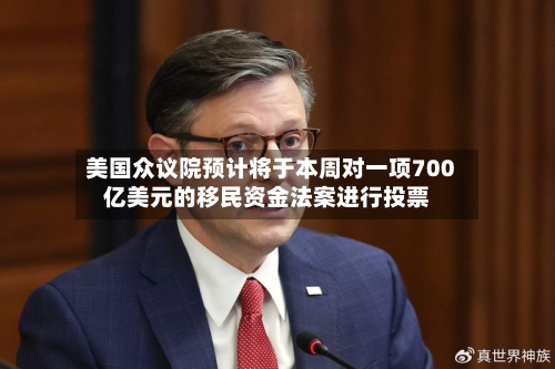 美国众议院预计将于本周对一项700亿美元的移民资金法案进行投票-第2张图片