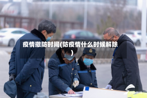 疫情撤防时间(防疫情什么时候解除)-第3张图片