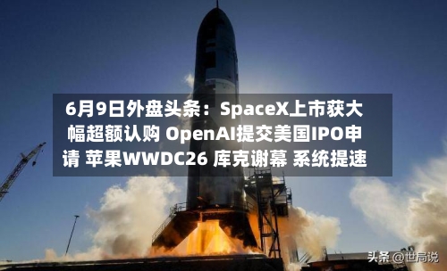 6月9日外盘头条：SpaceX上市获大幅超额认购 OpenAI提交美国IPO申请 苹果WWDC26 库克谢幕 系统提速