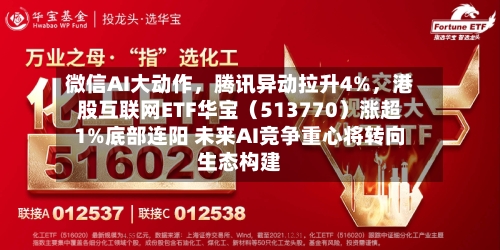 微信AI大动作	，腾讯异动拉升4%，港股互联网ETF华宝（513770）涨超1%底部连阳 未来AI竞争重心将转向生态构建-第3张图片