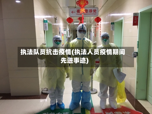 执法队员抗击疫情(执法人员疫情期间先进事迹)-第2张图片