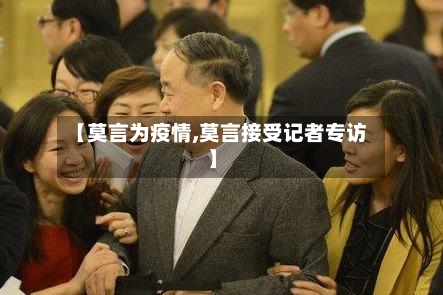 【莫言为疫情,莫言接受记者专访】-第3张图片