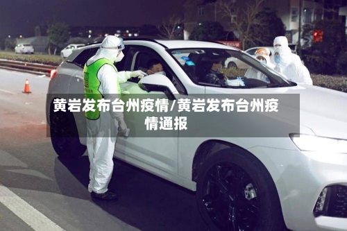 黄岩发布台州疫情/黄岩发布台州疫情通报