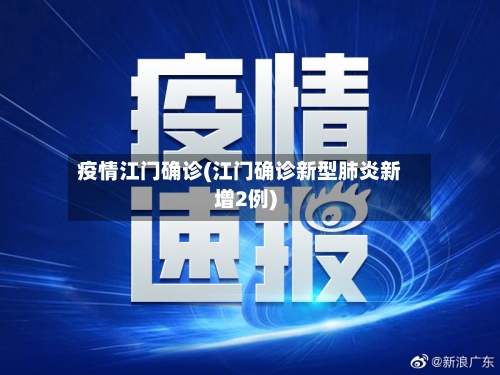 疫情江门确诊(江门确诊新型肺炎新增2例)-第2张图片