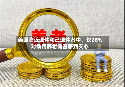 美国临近退休和已退休者中，仅28%对动用养老储蓄感到安心