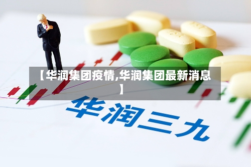 【华润集团疫情,华润集团最新消息】