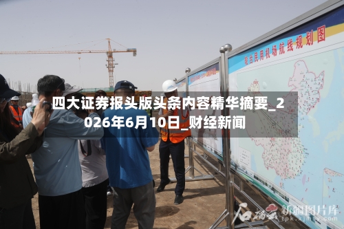 四大证券报头版头条内容精华摘要_2026年6月10日_财经新闻