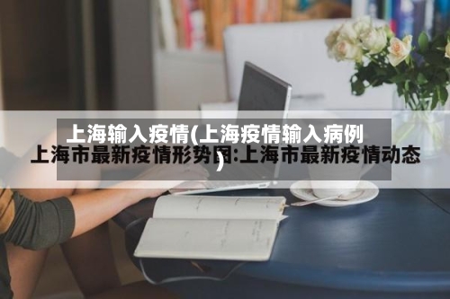 上海输入疫情(上海疫情输入病例)-第3张图片