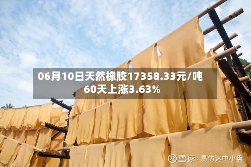 06月10日天然橡胶17358.33元/吨 60天上涨3.63%