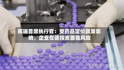辉瑞首席执行官：受药品定价政策影响	，企业在德投资面临风险-第2张图片