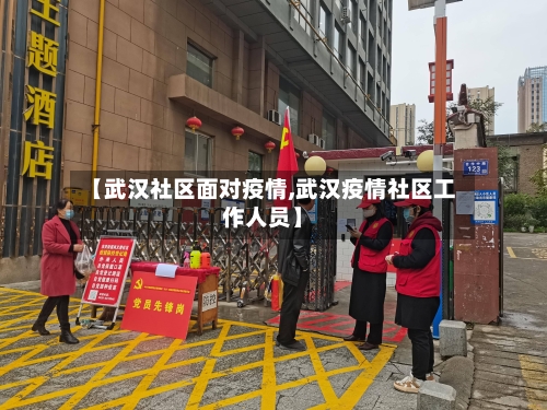 【武汉社区面对疫情,武汉疫情社区工作人员】