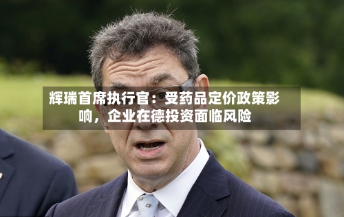 辉瑞首席执行官：受药品定价政策影响，企业在德投资面临风险-第3张图片