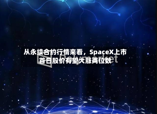 从永续合约行情来看，SpaceX上市首日股价有望大涨两位数-第2张图片