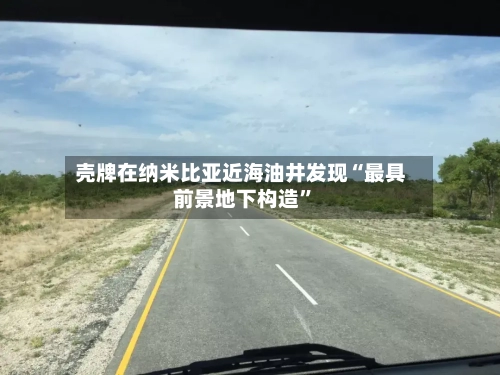 壳牌在纳米比亚近海油井发现“最具前景地下构造”-第3张图片