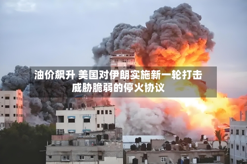 油价飙升 美国对伊朗实施新一轮打击威胁脆弱的停火协议-第2张图片