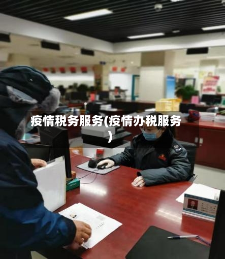 疫情税务服务(疫情办税服务)