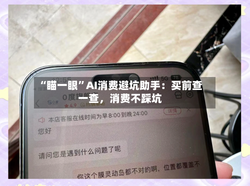 “瞄一眼”AI消费避坑助手：买前查一查，消费不踩坑