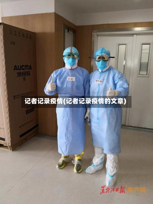 记者记录疫情(记者记录疫情的文章)-第2张图片