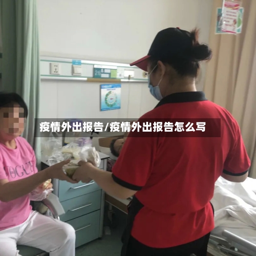 疫情外出报告/疫情外出报告怎么写-第2张图片