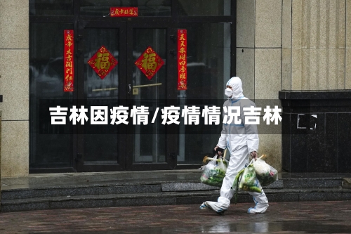 吉林因疫情/疫情情况吉林-第2张图片