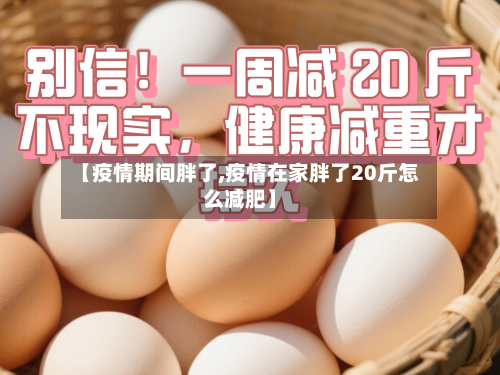 【疫情期间胖了,疫情在家胖了20斤怎么减肥】