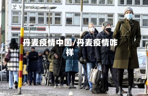 丹麦疫情中国/丹麦疫情咋样-第3张图片