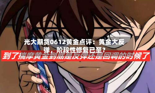 光大期货0612黄金点评：黄金大反弹	，阶段性修复已至？-第2张图片