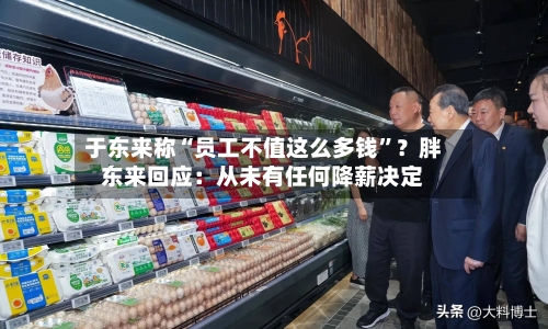 于东来称“员工不值这么多钱”？胖东来回应：从未有任何降薪决定-第3张图片