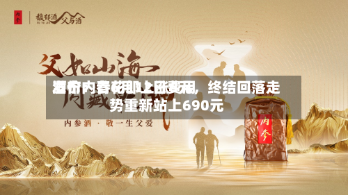 酒价内参6月12日费用发布：青花郎上涨6元，终结回落走势重新站上690元-第2张图片