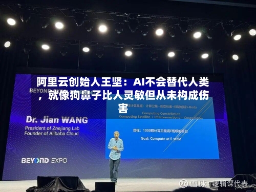阿里云创始人王坚：AI不会替代人类，就像狗鼻子比人灵敏但从未构成伤害