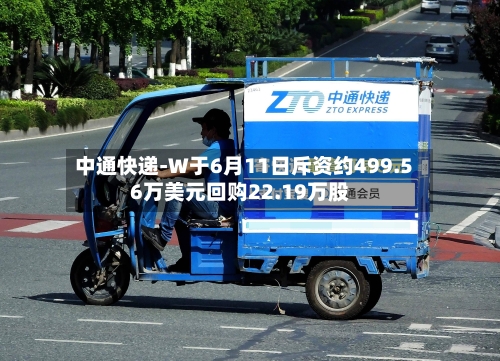 中通快递-W于6月11日斥资约499.56万美元回购22.19万股