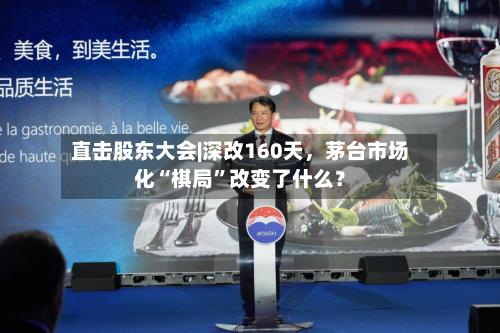 直击股东大会|深改160天，茅台市场化“棋局”改变了什么？-第3张图片