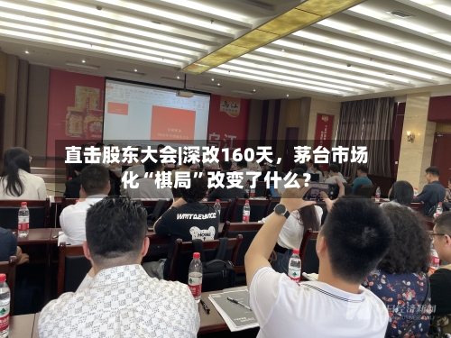 直击股东大会|深改160天	，茅台市场化“棋局”改变了什么？-第2张图片