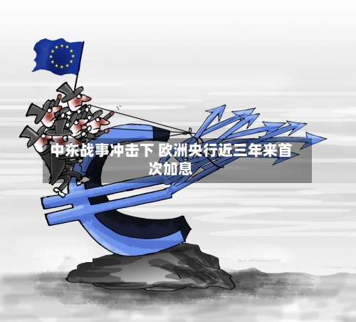 中东战事冲击下 欧洲央行近三年来首次加息-第3张图片