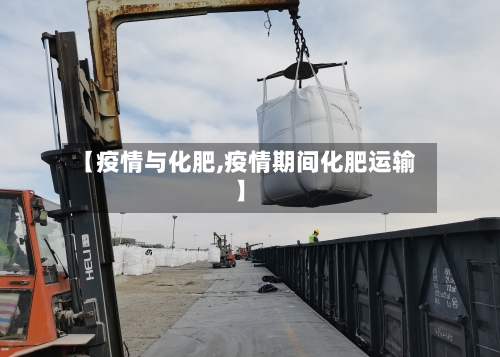 【疫情与化肥,疫情期间化肥运输】-第2张图片