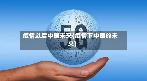 疫情以后中国未来(疫情下中国的未来)