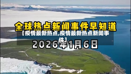 【疫情最新热点,疫情最新热点新闻事件】-第3张图片