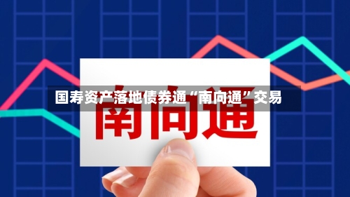 国寿资产落地债券通“南向通”交易-第2张图片