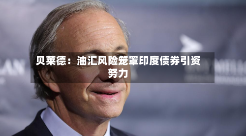 贝莱德：油汇风险笼罩印度债券引资努力
