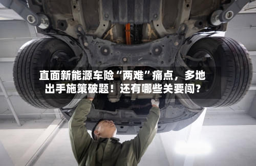 直面新能源车险“两难”痛点	，多地出手施策破题！还有哪些关要闯？-第2张图片