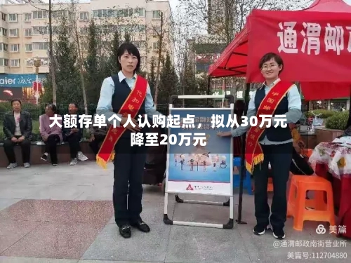 大额存单个人认购起点，拟从30万元降至20万元