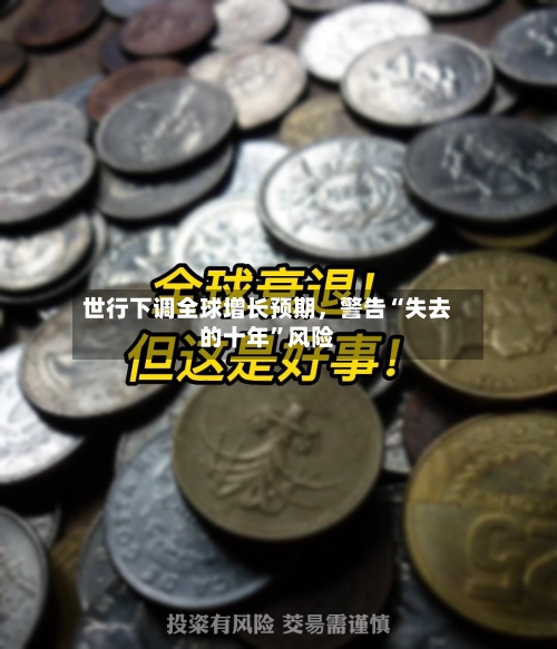 世行下调全球增长预期，警告“失去的十年”风险-第2张图片