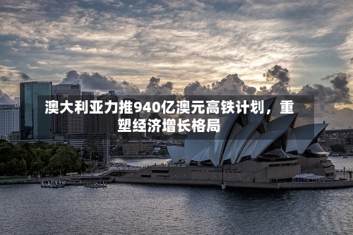 澳大利亚力推940亿澳元高铁计划，重塑经济增长格局-第2张图片