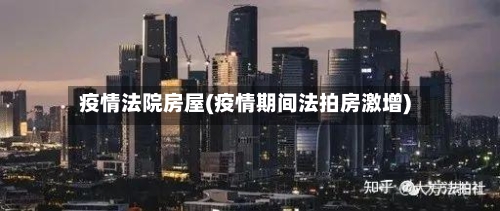 疫情法院房屋(疫情期间法拍房激增)-第2张图片