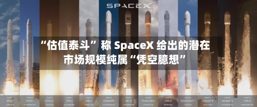 “估值泰斗	” 称 SpaceX 给出的潜在市场规模纯属“凭空臆想”-第2张图片